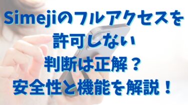 Simejiのフルアクセスを許可しない判断は正解？安全性と機能を解説！