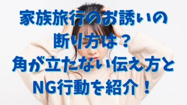 家族旅行のお誘いの断り方は？角が立たない伝え方とNG行動を紹介！