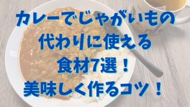 カレーでじゃがいもの代わりに使える食材7選！美味しく作るコツを紹介！