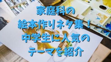 家庭科の絵本作りネタ集！中学生に人気のテーマを紹介