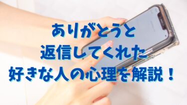 ありがとうと返信してくれた好きな人の心理を解説！