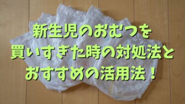 新生児のおむつを買いすぎた時の対処法とおすすめの活用法！