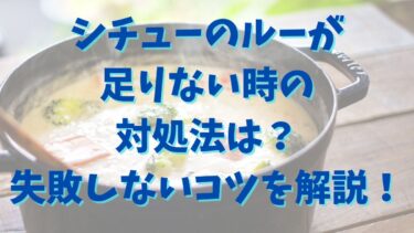 シチューのルーが足りない時の対処法は？失敗しないコツを解説！