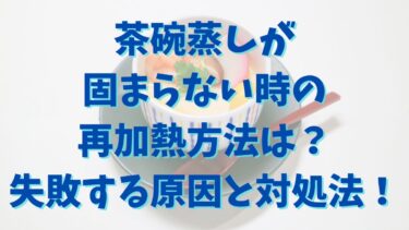 茶碗蒸しが固まらない時の再加熱方法は？失敗する原因と対処法を解説！