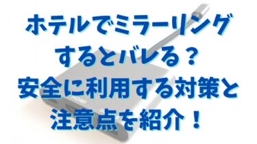 ホテルでミラーリングするとバレる？安全に利用する対策と注意点を紹介！