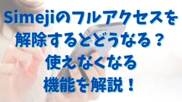 Simejiのフルアクセスを解除するとどうなる？使えなくなる機能を解説！