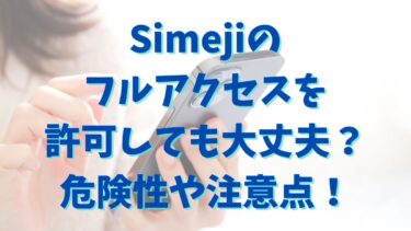 Simejiのフルアクセスを許可しても大丈夫？危険性や注意点を徹底解説！