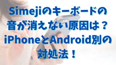 Simejiのキーボードの音が消えない原因は？iPhoneとAndroid別の対処法！