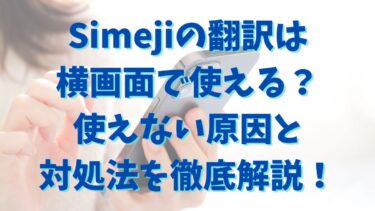 Simejiの翻訳は横画面で使える？使えない原因と対処法を徹底解説！