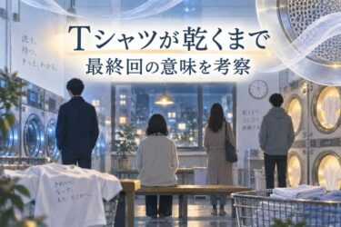 『Tシャツが乾くまで』最終回は何が言いたかった？結末とタイトルの意味を考察！