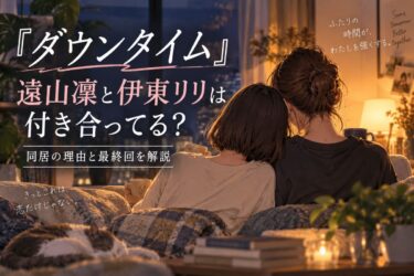 『ダウンタイム』遠山凜と伊東リリは付き合ってる？同居の理由と最終回を解説！