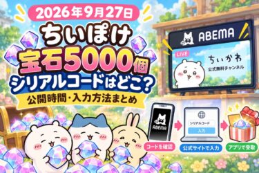 【2026年9月27日】ちいぽけ宝石5000個のシリアルコードはどこ？公開時間・入力方法まとめ！