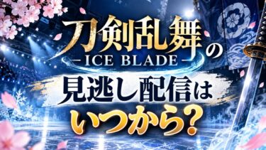刀剣乱舞 ICE BLADEの見逃し配信はいつから？開始時間・視聴期限まとめ！